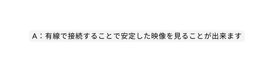 A 有線で接続することで安定した映像を見ることが出来ます