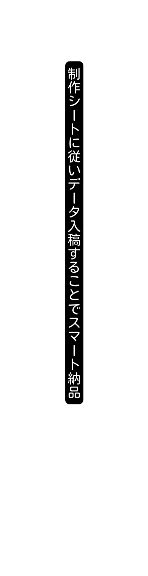 制作シートに従いデータ入稿することでスマート納品