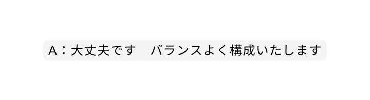 A 大丈夫です バランスよく構成いたします