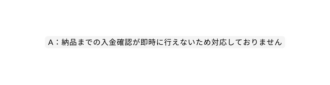 A 納品までの入金確認が即時に行えないため対応しておりません