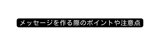 メッセージを作る際のポイントや注意点